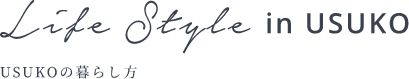 Life Style in USUKO USUKOの暮らし方