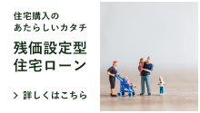 住宅購入のあたらしいカタチ / 残価設定型住宅ローン / 詳しくはこちら