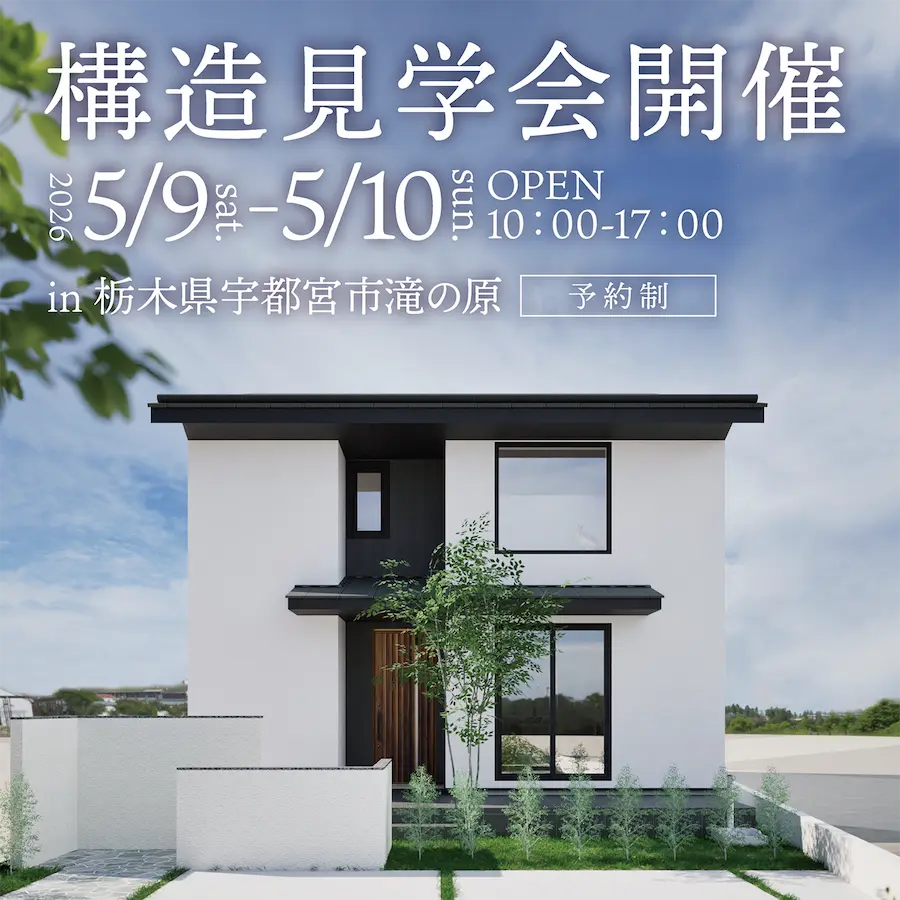 構造見学会開催
2026/5/9 sat.-5/10 sun.
OPEN 10:00-17:00
in 栃木県宇都宮市滝の原
予約制